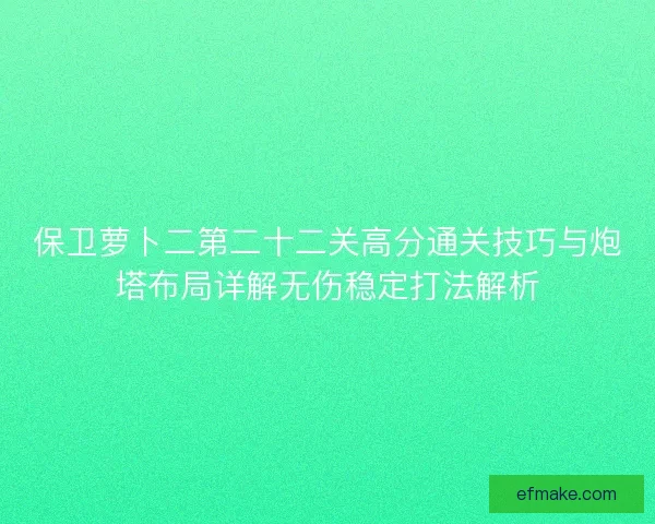 保卫萝卜二第二十二关高分通关技巧与炮塔布局详解无伤稳定打法解析