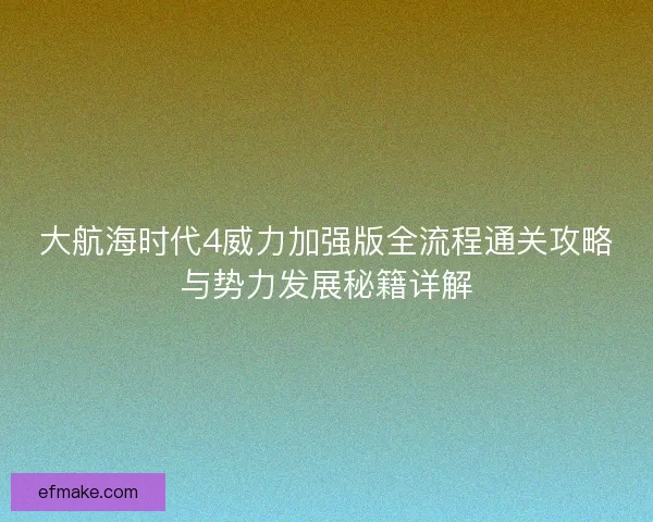 大航海时代4威力加强版全流程通关攻略与势力发展秘籍详解