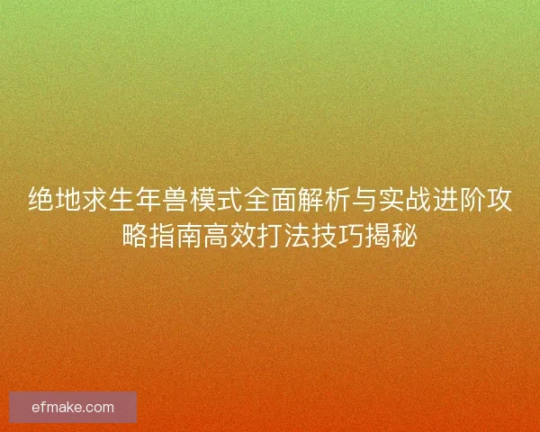 绝地求生年兽模式全面解析与实战进阶攻略指南高效打法技巧揭秘