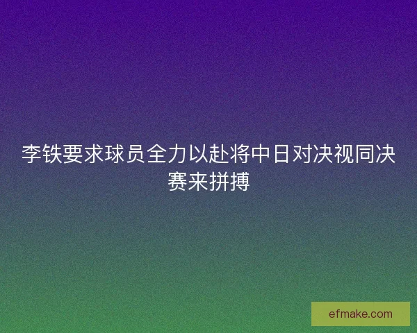 李铁要求球员全力以赴将中日对决视同决赛来拼搏