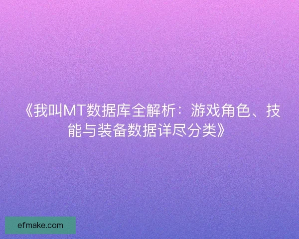 《我叫MT数据库全解析：游戏角色、技能与装备数据详尽分类》
